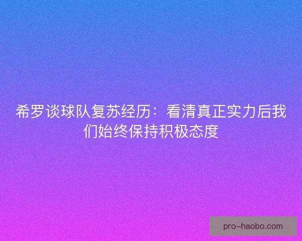 希罗谈球队复苏经历：看清真正实力后我们始终保持积极态度